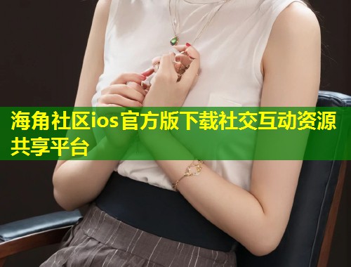 海角社区ios官方版下载社交互动资源共享平台  第1张