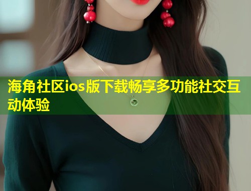 海角社区ios版下载畅享多功能社交互动体验  第2张