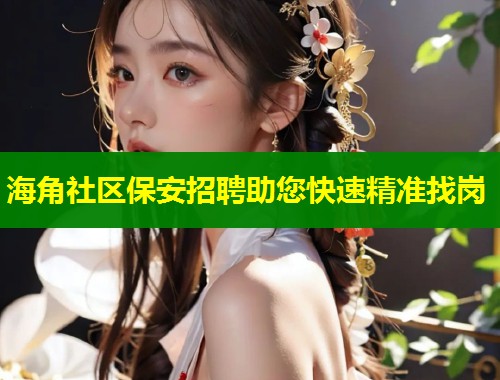 海角社区保安招聘助您快速精准找岗  第1张