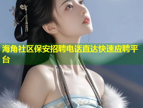 海角社区保安招聘电话直达快速应聘平台  第1张