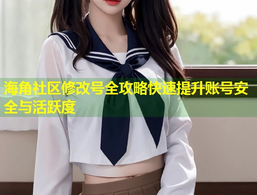海角社区修改号全攻略快速提升账号安全与活跃度  第2张