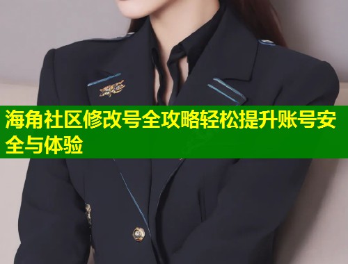 海角社区修改号全攻略轻松提升账号安全与体验  第1张