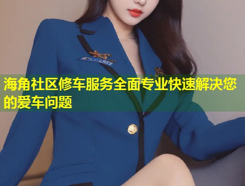 海角社区修车服务全面专业快速解决您的爱车问题  第1张