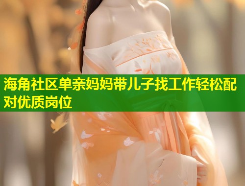 海角社区单亲妈妈带儿子找工作轻松配对优质岗位  第1张