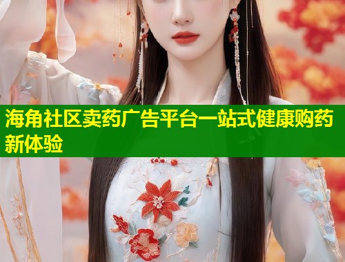海角社区卖药广告平台一站式健康购药新体验  第1张