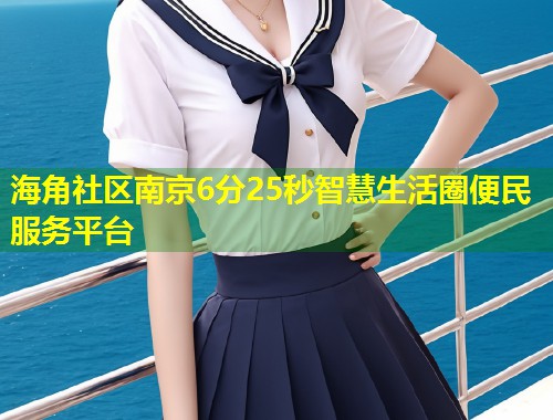 海角社区南京6分25秒智慧生活圈便民服务平台  第1张