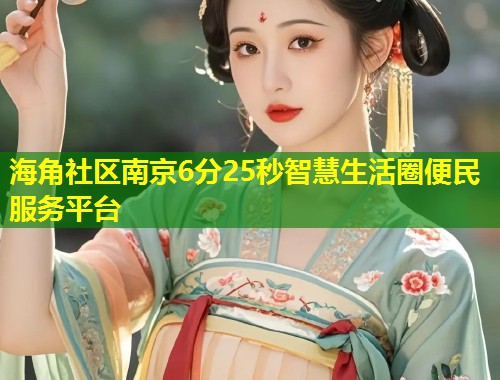 海角社区南京6分25秒智慧生活圈便民服务平台  第2张