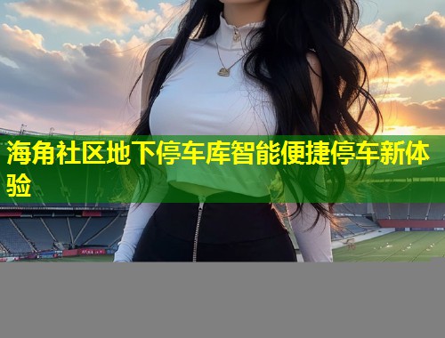 海角社区地下停车库智能便捷停车新体验  第1张