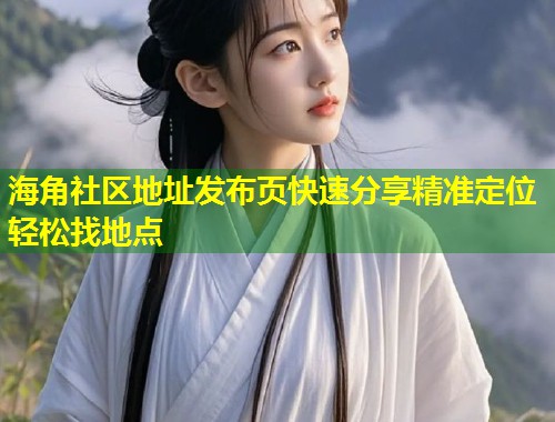 海角社区地址发布页快速分享精准定位轻松找地点  第1张