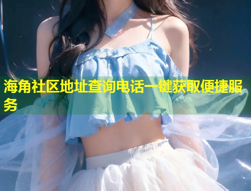 海角社区地址查询电话一键获取便捷服务  第1张
