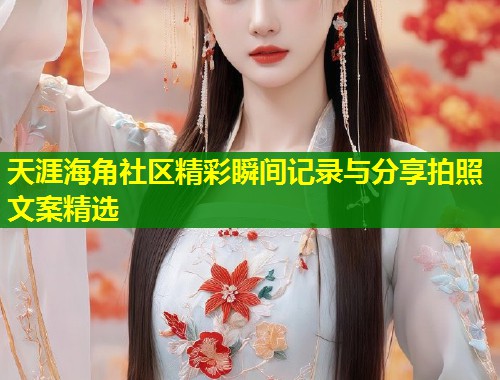 天涯海角社区精彩瞬间记录与分享拍照文案精选  第1张
