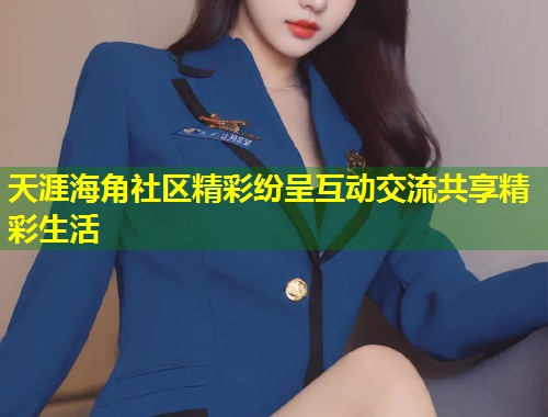 天涯海角社区精彩纷呈互动交流共享精彩生活  第1张