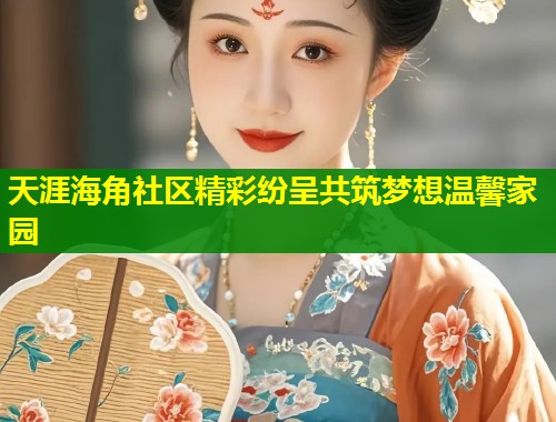 天涯海角社区精彩纷呈共筑梦想温馨家园  第1张