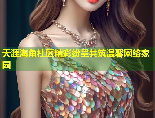 天涯海角社区精彩纷呈共筑温馨网络家园  第1张