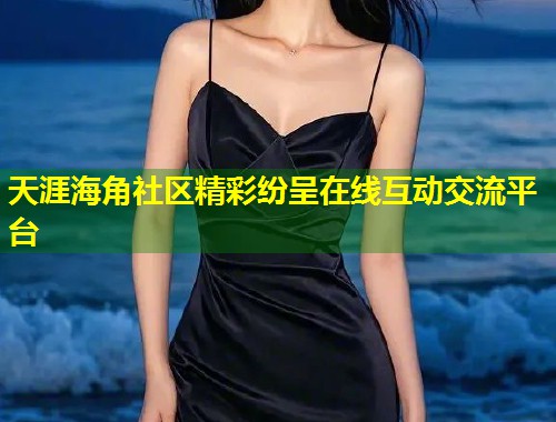 天涯海角社区精彩纷呈在线互动交流平台  第1张
