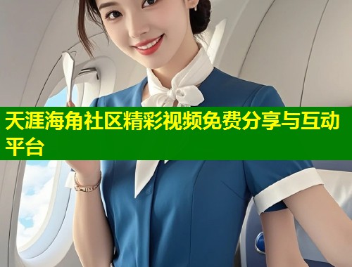 天涯海角社区精彩视频免费分享与互动平台  第2张