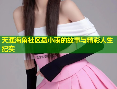 天涯海角社区聂小雨的故事与精彩人生纪实  第1张
