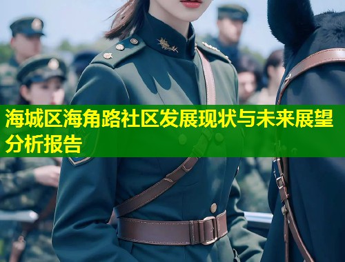 海城区海角路社区发展现状与未来展望分析报告  第1张