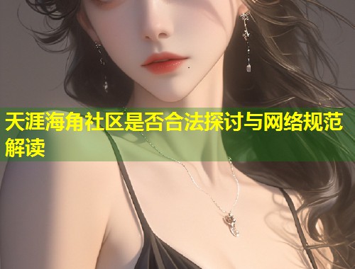 天涯海角社区是否合法探讨与网络规范解读  第2张