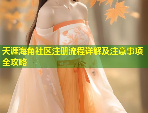 天涯海角社区注册流程详解及注意事项全攻略  第1张
