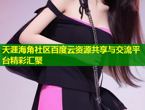 天涯海角社区百度云资源共享与交流平台精彩汇聚  第1张