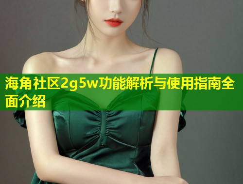 海角社区2g5w功能解析与使用指南全面介绍  第1张