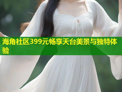 海角社区399元畅享天台美景与独特体验  第1张