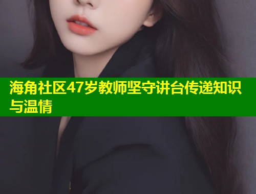 海角社区47岁教师坚守讲台传递知识与温情  第1张