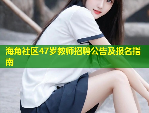海角社区47岁教师招聘公告及报名指南  第1张