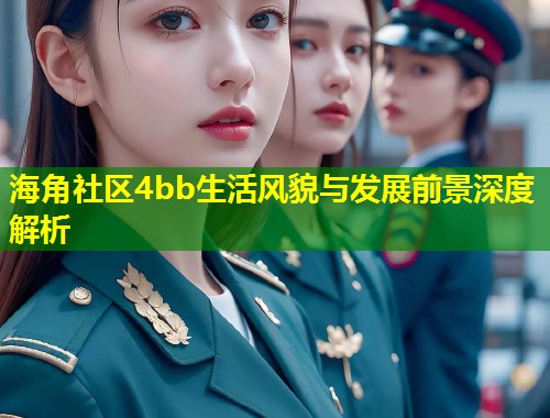 海角社区4bb生活风貌与发展前景深度解析  第1张