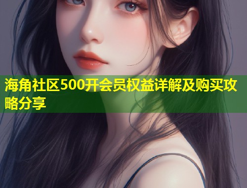海角社区500开会员权益详解及购买攻略分享  第1张