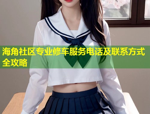 海角社区专业修车服务电话及联系方式全攻略  第1张