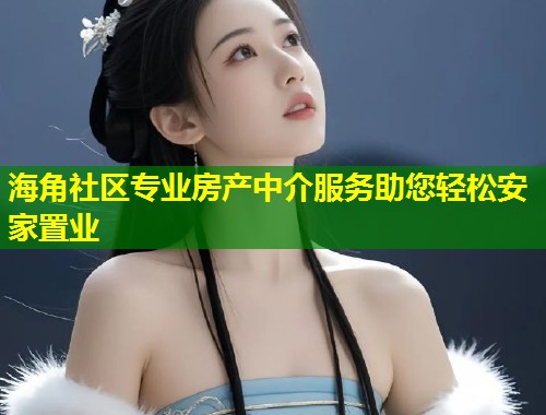 海角社区专业房产中介服务助您轻松安家置业  第1张
