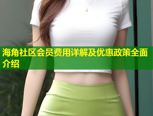 海角社区会员费用详解及优惠政策全面介绍  第2张