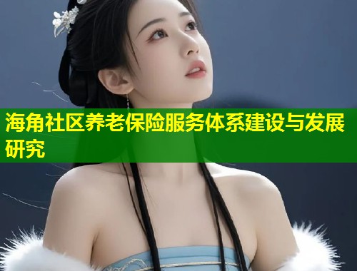 海角社区养老保险服务体系建设与发展研究  第1张