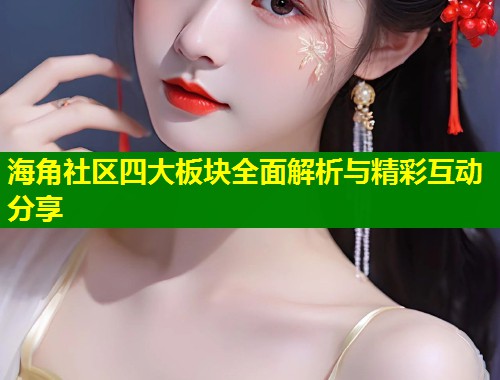 海角社区四大板块全面解析与精彩互动分享  第1张
