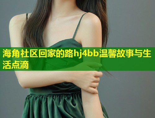 海角社区回家的路hj4bb温馨故事与生活点滴  第1张