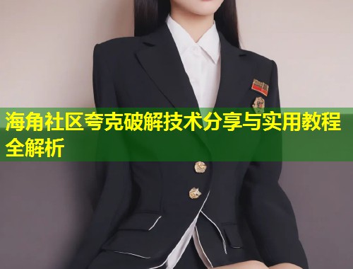 海角社区夸克破解技术分享与实用教程全解析  第1张