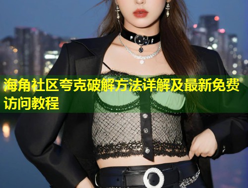 海角社区夸克破解方法详解及最新免费访问教程  第1张