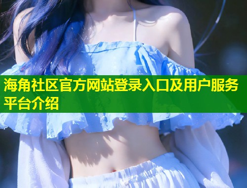 海角社区官方网站登录入口及用户服务平台介绍  第1张