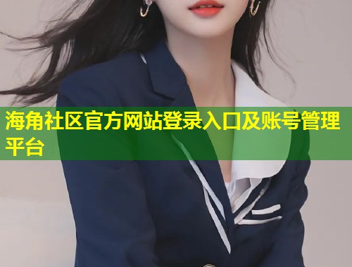 海角社区官方网站登录入口及账号管理平台  第1张