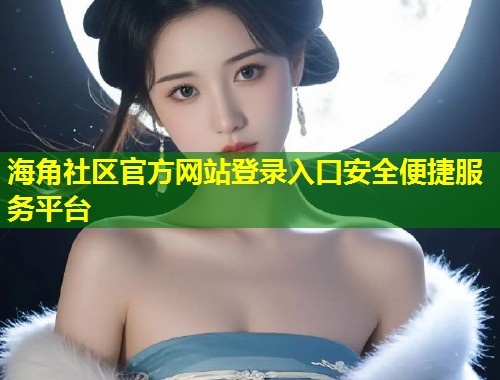 海角社区官方网站登录入口安全便捷服务平台  第1张