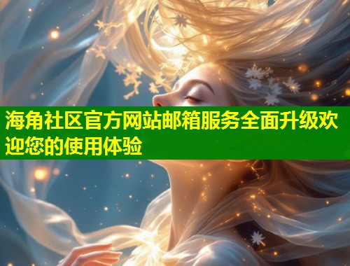 海角社区官方网站邮箱服务全面升级欢迎您的使用体验  第1张