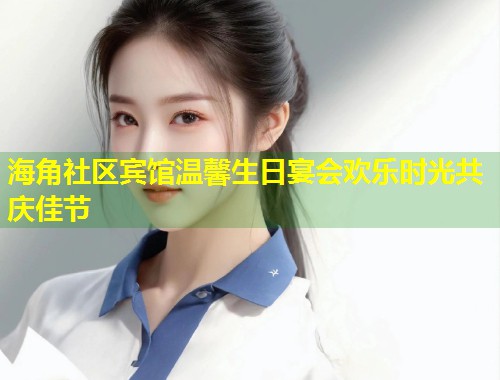 海角社区宾馆温馨生日宴会欢乐时光共庆佳节  第1张