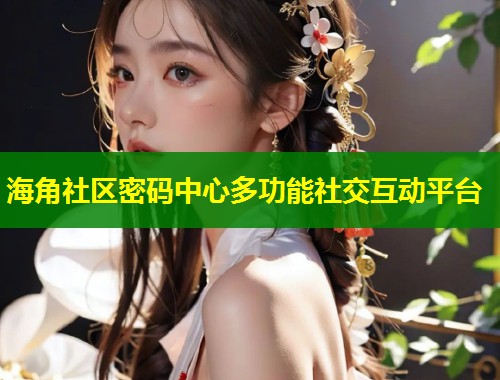 海角社区密码中心多功能社交互动平台  第1张