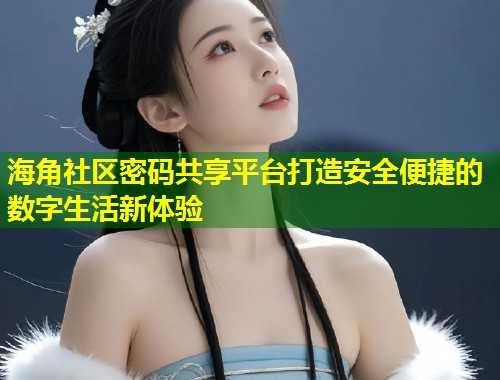 海角社区密码共享平台打造安全便捷的数字生活新体验  第1张