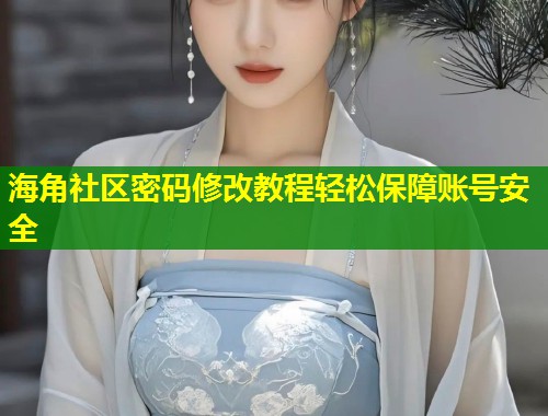 海角社区密码修改教程轻松保障账号安全  第2张