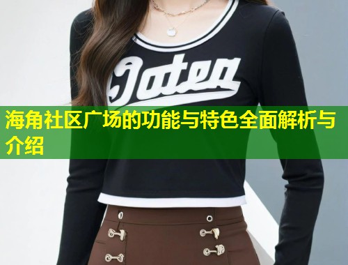 海角社区广场的功能与特色全面解析与介绍  第1张