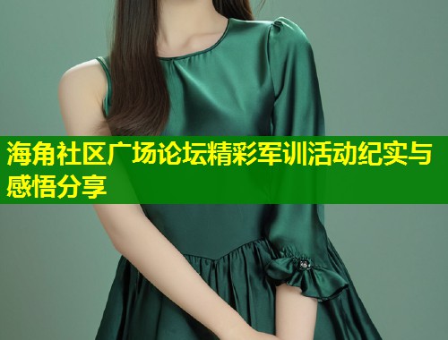 海角社区广场论坛精彩军训活动纪实与感悟分享  第1张