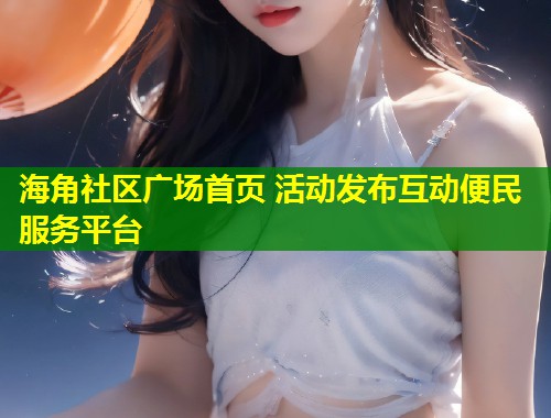 海角社区广场首页 活动发布互动便民服务平台  第1张